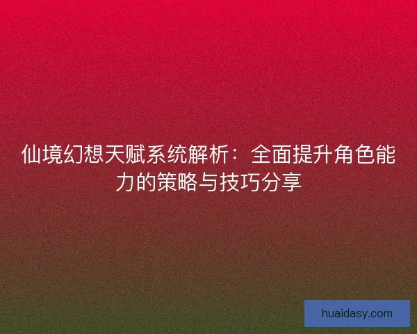 仙境幻想天赋系统解析：全面提升角色能力的策略与技巧分享
