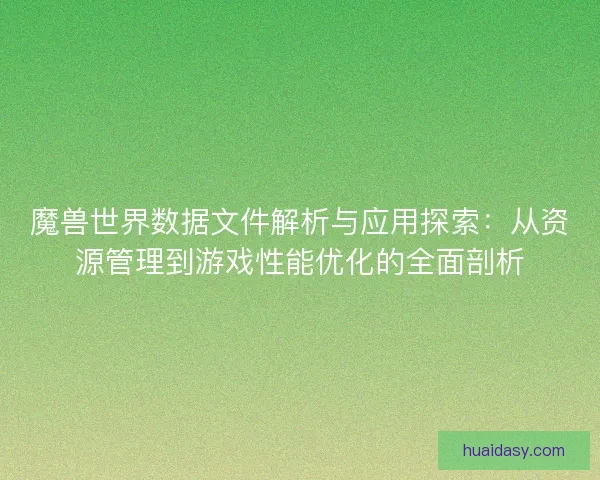 魔兽世界数据文件解析与应用探索:从资源管理到游戏性能优化的全面剖析 魔兽世界数据文件解析与应用探索:从资源管理到游戏性能优化的全面剖析