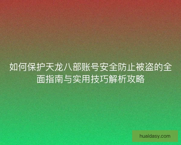 如何保护天龙八部账号安全防止被盗的全面指南与实用技巧解析攻略