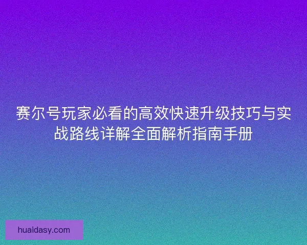 赛尔号玩家必看的高效快速升级技巧与实战路线详解全面解析指南手册